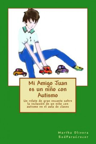 Carte Mi Amigo Juan es un ni?o con Autismo: Un relato de gran encanto sobre la inclusión de un ni?o con Autismo en el aula de clases Martha Olivera
