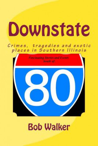 Kniha Downstate: A Brief History of Natural and Man Made Tragedies in Southern Illinois Bob Walker