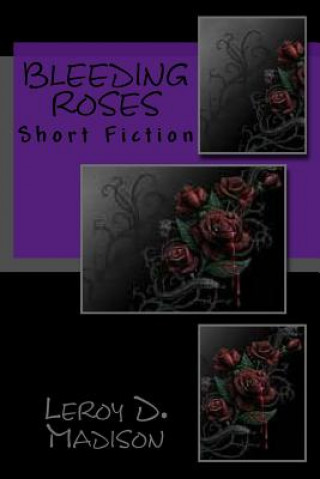 Книга Bleeding Roses: Short Fiction Leroy D Madison