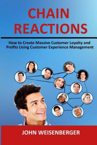 Könyv Chain Reactions: How to Create Massive Customer Loyalty and Profits Using Customer Experience Management John Weisenberger