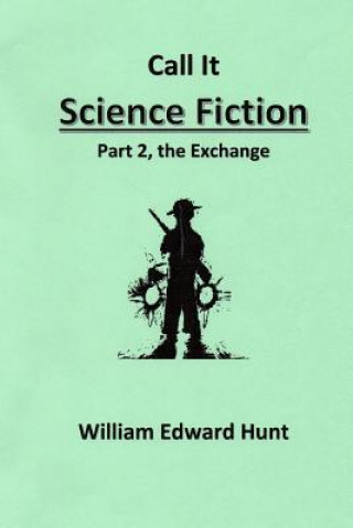 Kniha Call It Science Fiction, Part 2, the Exchange: Part 2, the Exchange MR William Edward Hunt