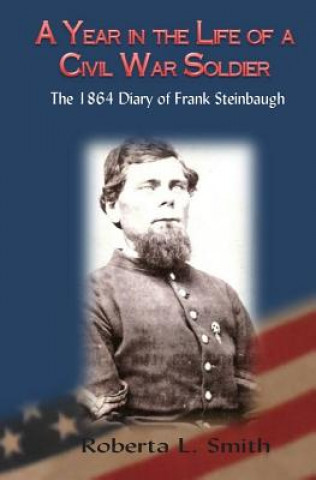 Kniha A Year in the Life of a Civil War Soldier: The 1864 Diary of Frank Steinbaugh Roberta L Smith