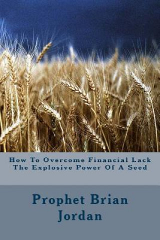 Книга How To Overcome Financial Lack The Explosive Power Of A Seed Prophet Brian Jordan