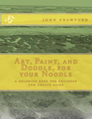 Kniha Art, Paint, and Doodle, for your Noodle: a coloring book for children and adults alike John Crawford