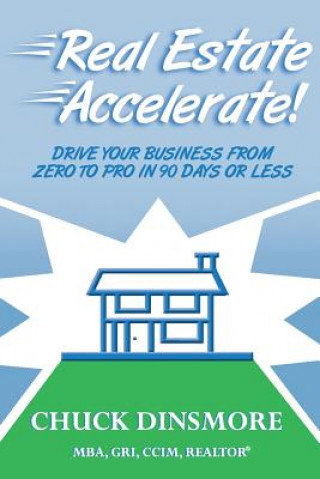 Buch Real Estate Accelerate: Drive Your Real Estate Business from Zero to Pro in 90 Days or Less! Chuck Dinsmore