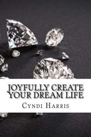 Könyv Joyfully Create Your Dream Life: Sassy & Simple Step by Step Guidance Cyndi Harris
