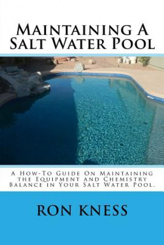 Carte Maintaining A Salt Water Pool: A How-To Guide On Maintaining the Equipment and Chemistry Balance in Your Salt Water Pool. MR Ron D Kness
