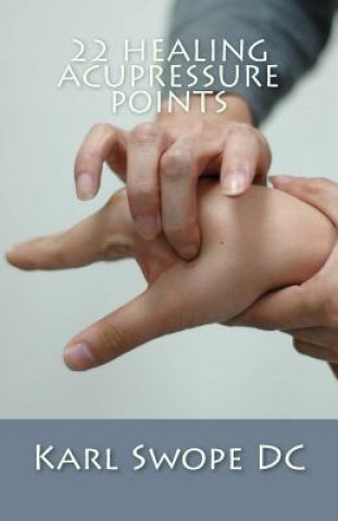 Kniha 22 Healing Acupressure Points: Fast Easy Guide to Natural Healing Karl Swope DC