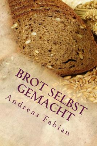 Carte Brot selbst gemacht: Vom Korn über Sauerteig zum duftenden Laib Andreas Fabian