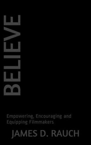 Książka Believe: Empowering, Encouraging and Equipping Filmmakers James D Rauch