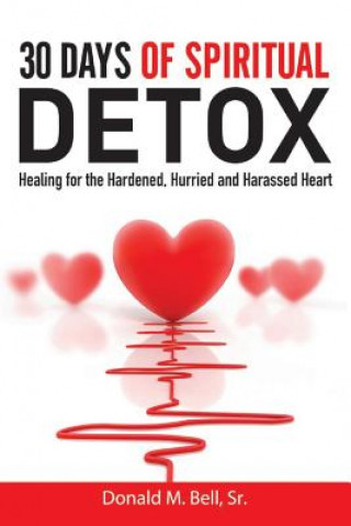 Kniha 30 Days of Spiritual Detox: Healing for the Hardened, Hurried and Harassed Heart Donald M Bell Sr