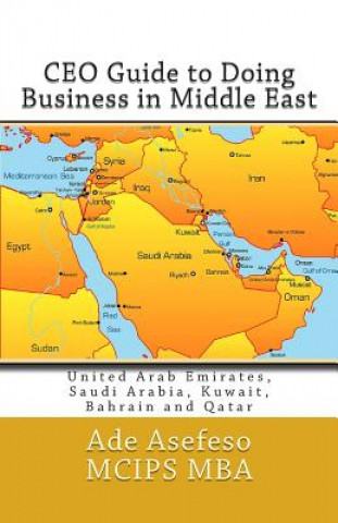 Knjiga CEO Guide to Doing Business in Middle East: United Arab Emirates, Saudi Arabia, Kuwait, Bahrain and Qatar Ade Asefeso MCIPS MBA