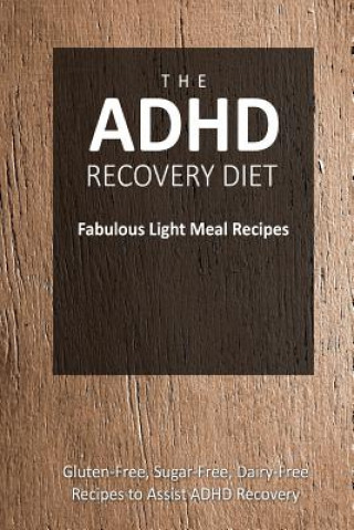Carte The ADHD Recovery Diet - Fabulous Light Meal Recipes: Easy Brain-Friendly Recipes for the Natural Treatment of ADHD The Adhd Recovery Diet