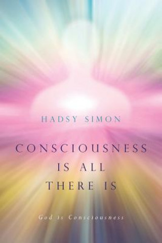 Kniha Consciousness is all there is: God is Consciousness Hadsy Simon