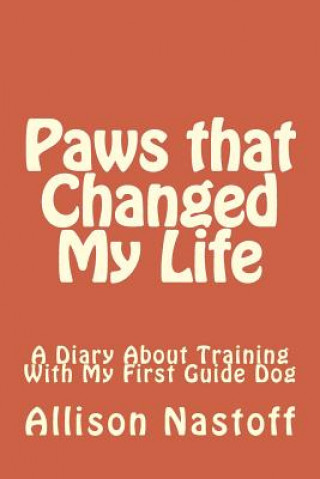 Knjiga Paws that Changed My Life: A Diary About Training With My First Guide Dog Allison Nastoff