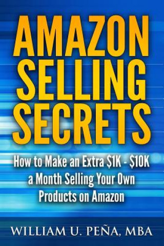 Carte Amazon Selling Secrets: How to Make an Extra $1k - $10k a Month Selling Your Own Products on Amazon William U Pena