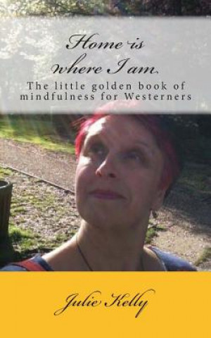 Boek Home is where I am: The little golden book of mindfulness for Westerners MS Julie Kelly