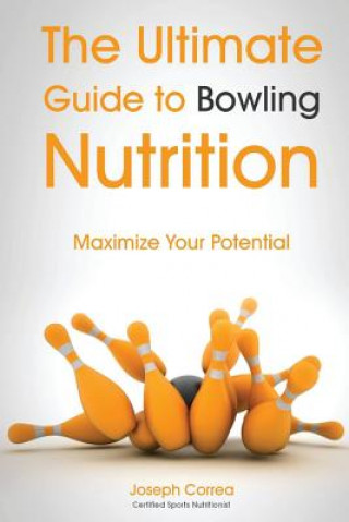 Könyv The Ultimate Guide to Bowling Nutrition: Maximize Your Potential Correa (Certified Sports Nutritionist)
