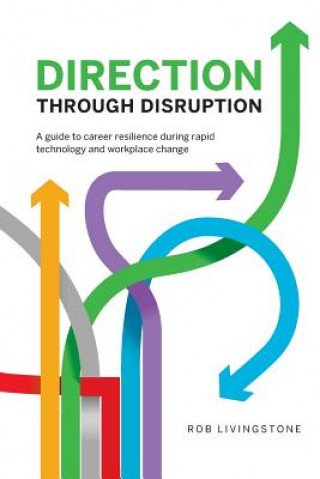 Kniha Direction Through Disruption: A guide to career resilience during rapid technology and workplace change Rob Livingstone
