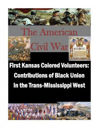 Kniha First Kansas Colored Volunteers: Contributions of Black Union In the Trans-Mississippi West U S Army Command and General Staff Coll