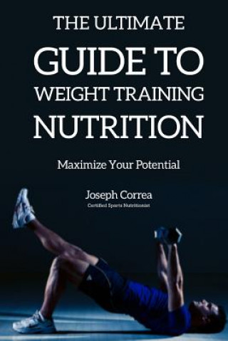 Kniha The Ultimate Guide to Weight Training Nutrition: Maximize Your Potential Correa (Certified Sports Nutritionist)