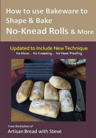 Knjiga How to Use Bakeware to Shape & Bake No-Knead Rolls & More (Technique & Recipes): From the Kitchen of Artisan Bread with Steve Steve Gamelin