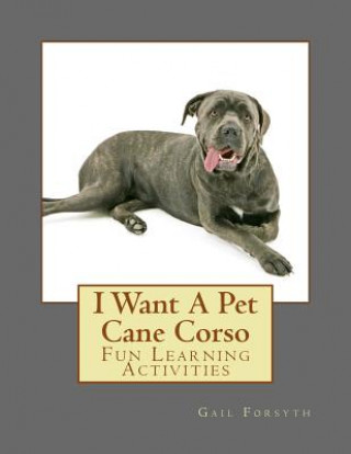 Könyv I Want A Pet Cane Corso: Fun Learning Activities Gail Forsyth