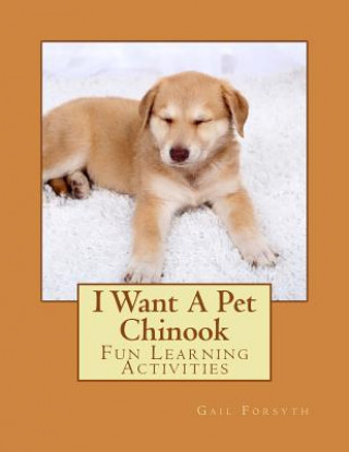 Книга I Want A Pet Chinook: Fun Learning Activities Gail Forsyth