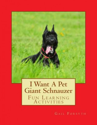 Könyv I Want A Pet Giant Schnauzer: Fun Learning Activities Gail Forsyth