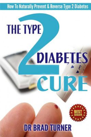 Книга The Type 2 Diabetes Cure: How To Naturally Prevent & Reverse Type 2 Diabetes Dr Brad Turner