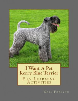 Carte I Want A Pet Kerry Blue Terrier: Fun Learning Activities Gail Forsyth