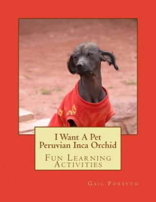 Książka I Want A Pet Peruvian Inca Orchid: Fun Learning Activities Gail Forsyth