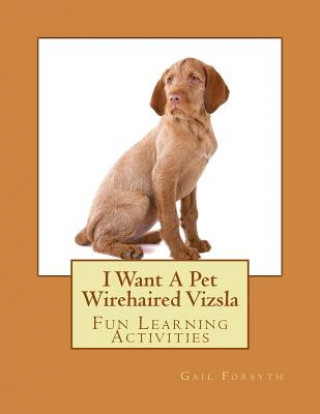 Książka I Want A Pet Wirehaired Vizsla: Fun Learning Activities Gail Forsyth