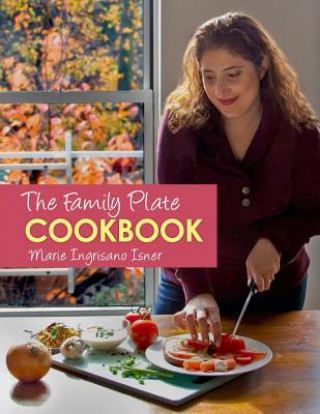 Carte The Family Plate Cookbook: Real Food for Real Families Marie Ingrisano Isner