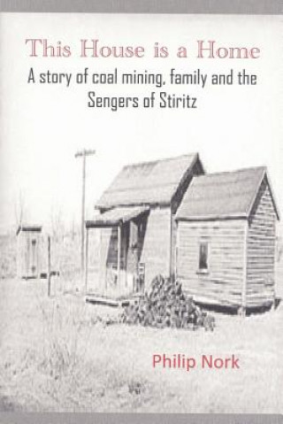 Carte This House is a Home: A story of coal mining, family and the Sengers of Stiritz Philip Nork