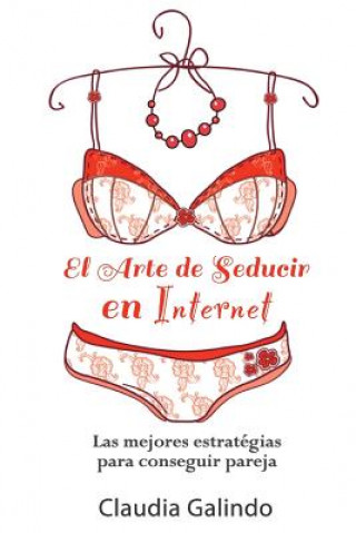 Carte El Arte de Seducir en Internet: Las mejores estratégias para conseguir pareja Claudia Galindo