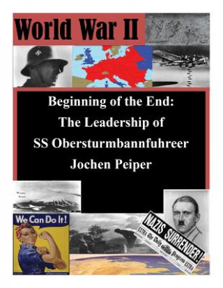 Kniha Beginning of the End: The Leadership of SS Obersturmbannfuhrer Jochen Peiper U S Army Command and General Staff Coll