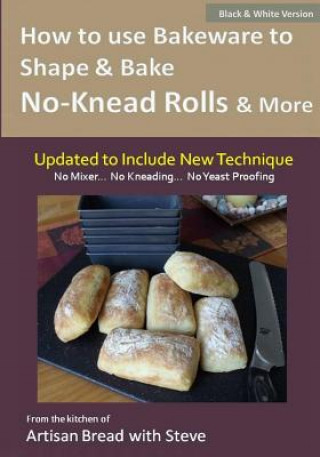 Knjiga How to Use Bakeware to Shape & Bake No-Knead Rolls & More (Technique & Recipes): From the Kitchen of Artisan Bread with Steve Steve Gamelin