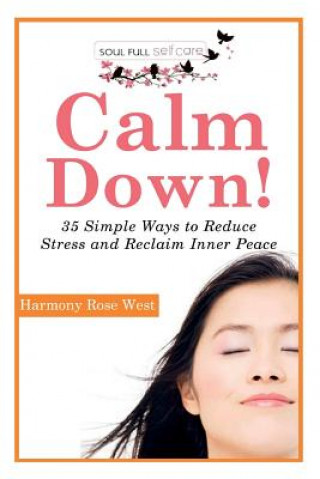 Könyv Calm Down!: 35 Simple Ways to Reduce Stress and Reclaim Inner Peace Harmony Rose West