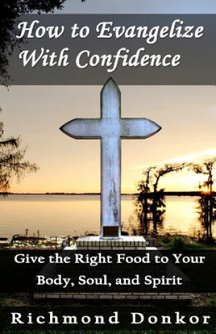 Könyv How To Evangelize With Confidence: Give the Right Food to Your Body, Soul and Spirit Richmond Donkor