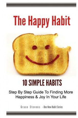 Kniha The Happy Habit: 10 Simple Habits - Step By Step Guide To Finding More Happiness & Joy In Your Life Grace Stevens