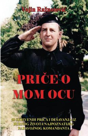 Kniha Price O Mom Ocu: 50 Skrivenih Prica I Desavanja Iz Burnog Zivota Najpoznatijeg Paravojnog Komandanta Vojin Raznatovic