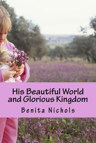 Carte His Beautiful World and Glorious Kingdom Benita Nichols
