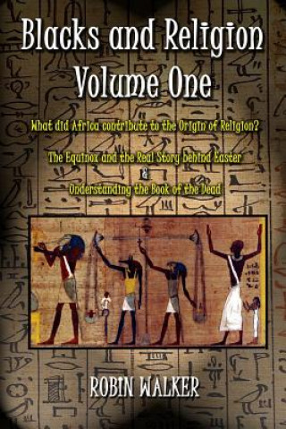 Carte Blacks and Religion Volume One: What did Africa contribute to the Origin of Religion? The Equinox and the Real Story behind Easter & Understanding the MR Robin Walker
