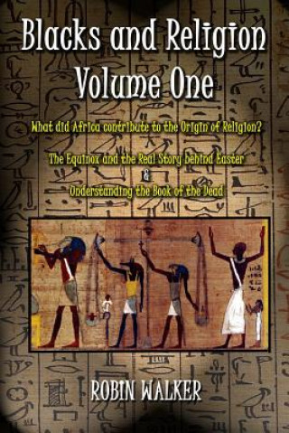 Książka Blacks and Religion Volume One: What did Africa contribute to the Origin of Religion? The Equinox and the Real Story behind Easter & Understanding the MR Robin Walker