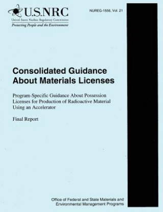 Kniha Consolidated Guidance about Materials Licenses: Program-Specific Guidance About Possession Licenses for Production of Radioactive Material Using an Ac U S Nuclear Regulatory Commission