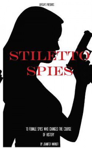 Kniha Stiletto Spies: 10 Female Spies Who Changed the Course of History Jennifer Warner