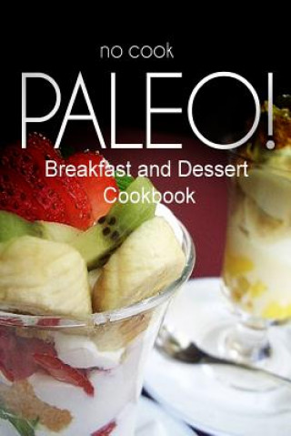 Kniha No-Cook Paleo! - Breakfast and Dessert Cookbook: Ultimate Caveman cookbook series, perfect companion for a low carb lifestyle, and raw diet food lifes Ben Plus Publishing No-Cook Paleo Series