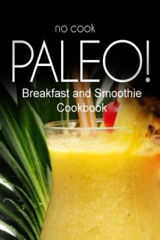 Kniha No-Cook Paleo! - Breakfast and Smoothie Cookbook: Ultimate Caveman cookbook series, perfect companion for a low carb lifestyle, and raw diet food life Ben Plus Publishing No-Cook Paleo Series