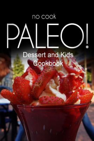 Kniha No-Cook Paleo! - Dessert and Kids Cookbook: Ultimate Caveman cookbook series, perfect companion for a low carb lifestyle, and raw diet food lifestyle Ben Plus Publishing No-Cook Paleo Series